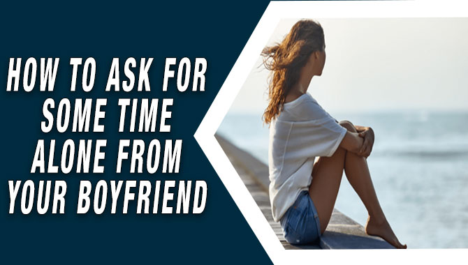 How To Ask For Some Time Alone From Your Boyfriend