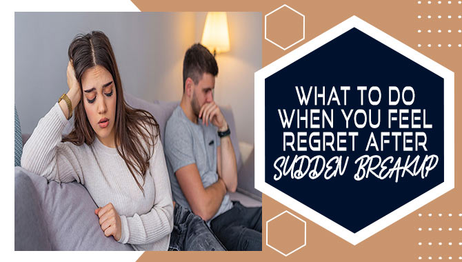 What To Do When You Feel Regret After Sudden Breakup