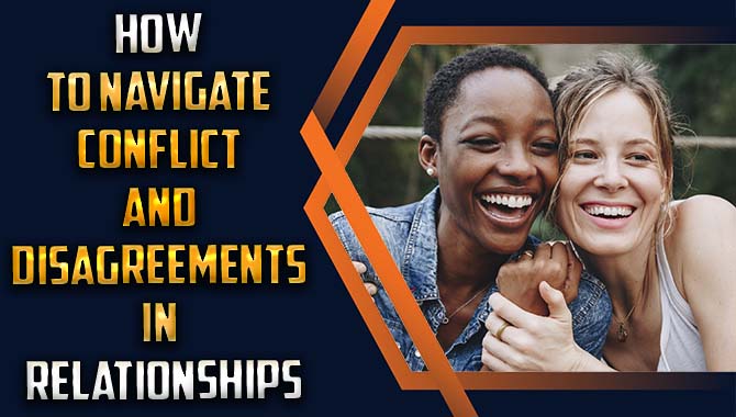 How to navigate conflict and disagreements in relationships