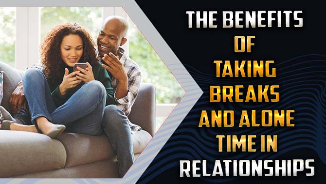 The benefits of taking breaks and alone time in relationships