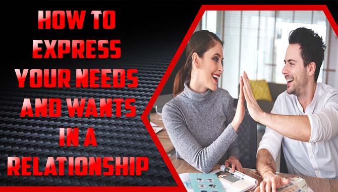 How To Express Your Needs And Wants In A Relationship