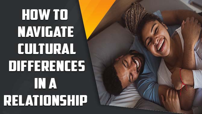 How To Navigate Cultural Differences In A Relationship